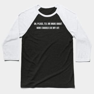 Oh, please, tell me more about how I should live my life Baseball T-Shirt